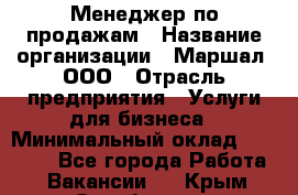 Менеджер по продажам › Название организации ­ Маршал, ООО › Отрасль предприятия ­ Услуги для бизнеса › Минимальный оклад ­ 60 000 - Все города Работа » Вакансии   . Крым,Октябрьское